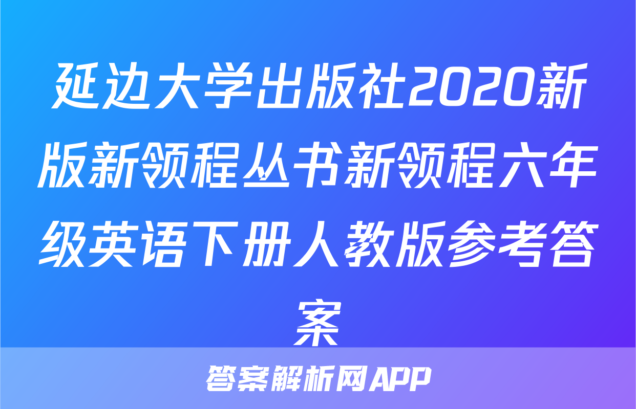 延边大学出版社2020新版新领程丛书新领程六年级英语下册人教版参考答案