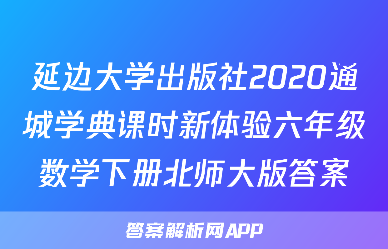 延边大学出版社2020通城学典课时新体验六年级数学下册北师大版答案