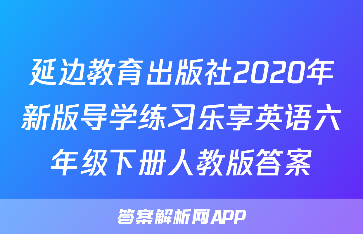 延边教育出版社2020年新版导学练习乐享英语六年级下册人教版答案