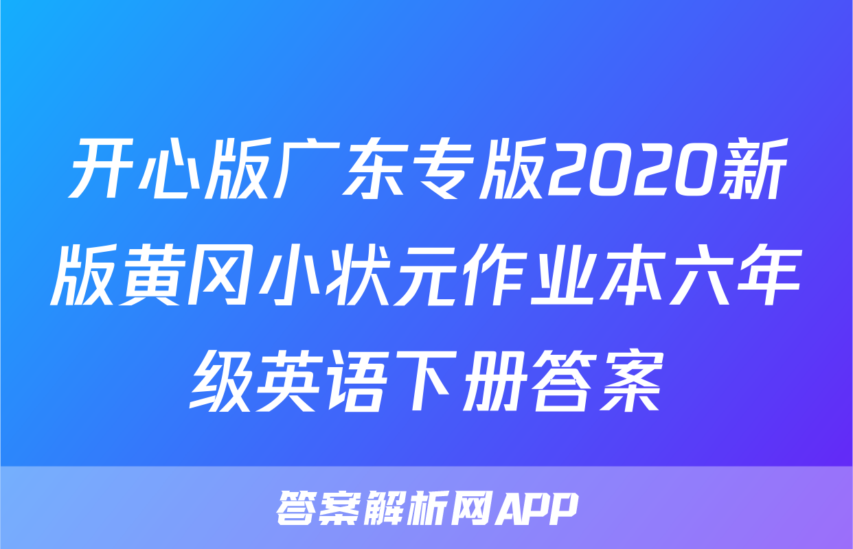 开心版广东专版2020新版黄冈小状元作业本六年级英语下册答案