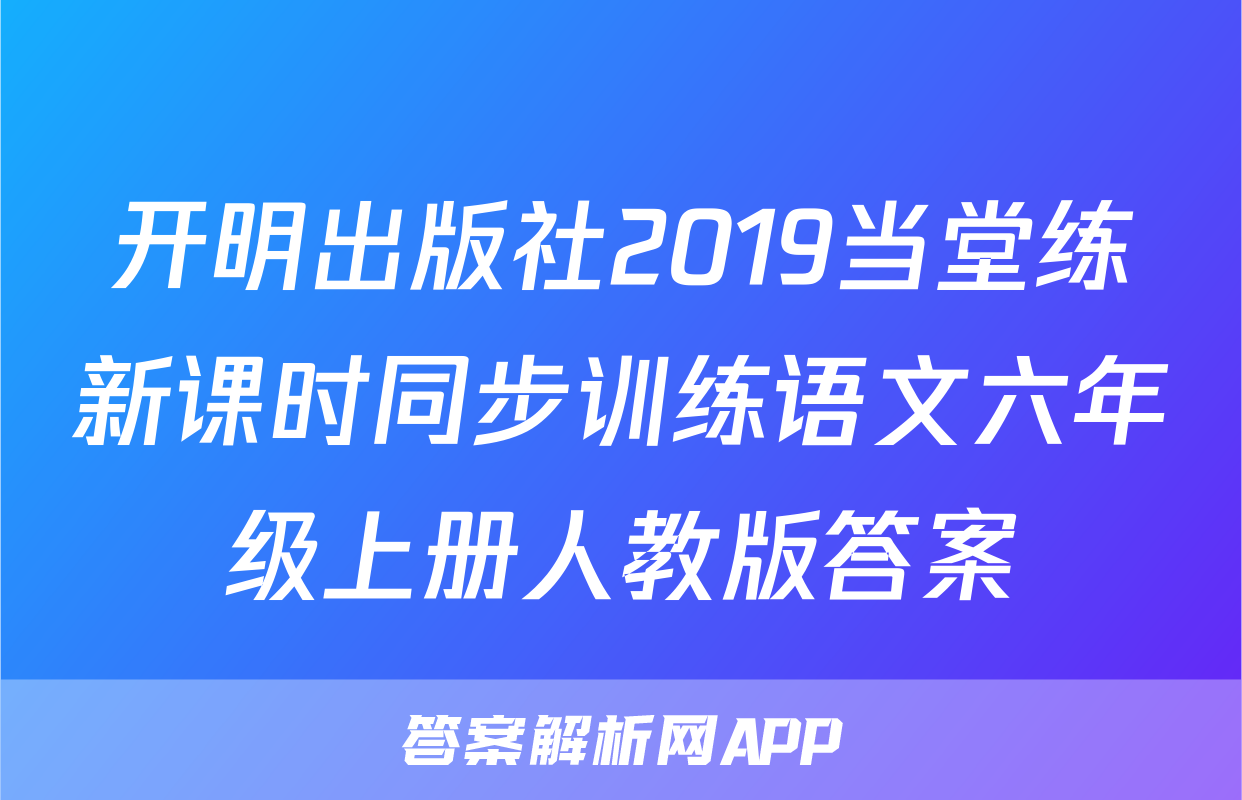 开明出版社2019当堂练新课时同步训练语文六年级上册人教版答案