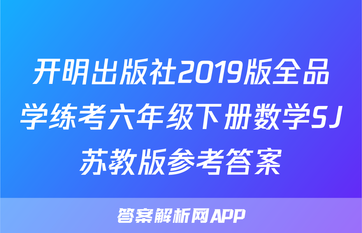 开明出版社2019版全品学练考六年级下册数学SJ苏教版参考答案