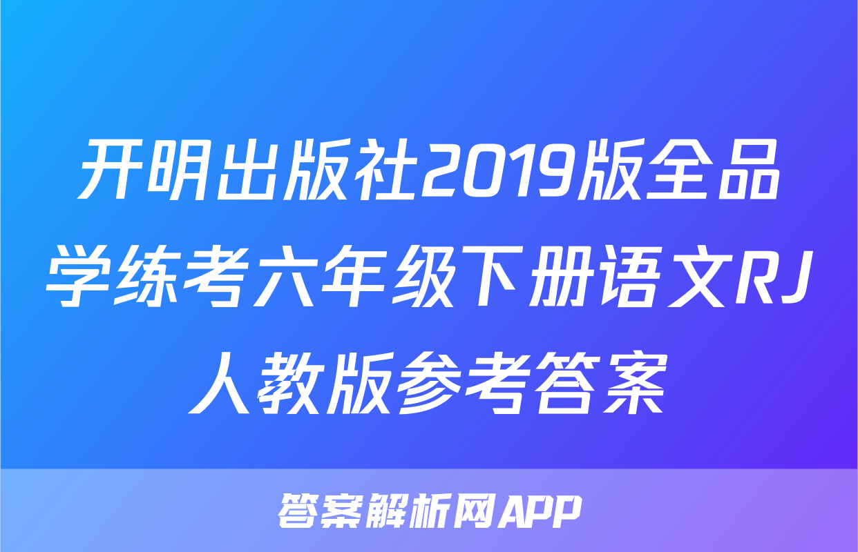 开明出版社2019版全品学练考六年级下册语文RJ人教版参考答案