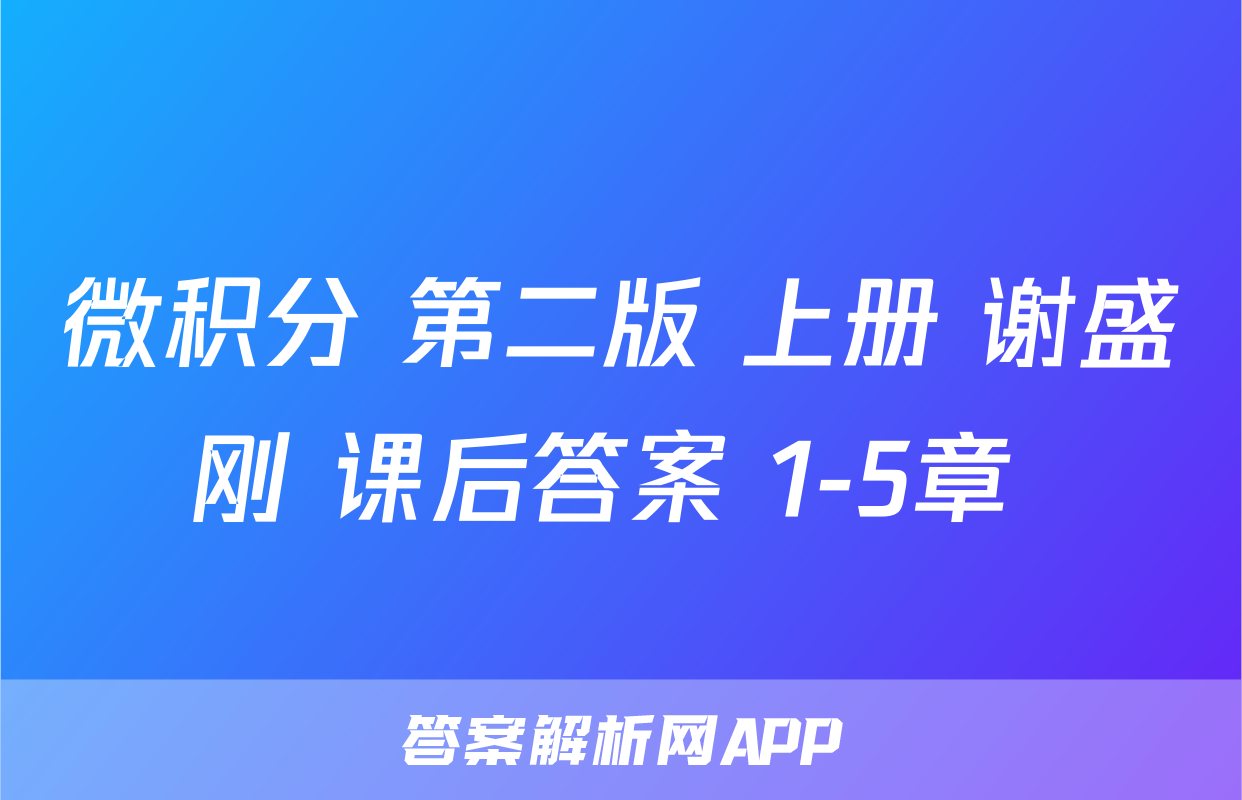 微积分 第二版 上册 谢盛刚 课后答案 1-5章 