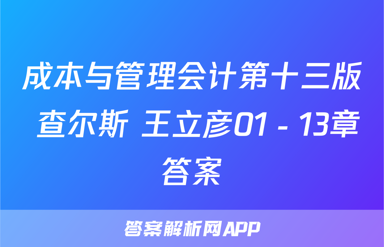 成本与管理会计第十三版 查尔斯 王立彦01－13章答案