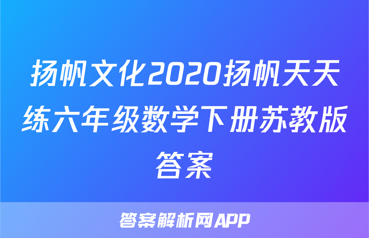 扬帆文化2020扬帆天天练六年级数学下册苏教版答案