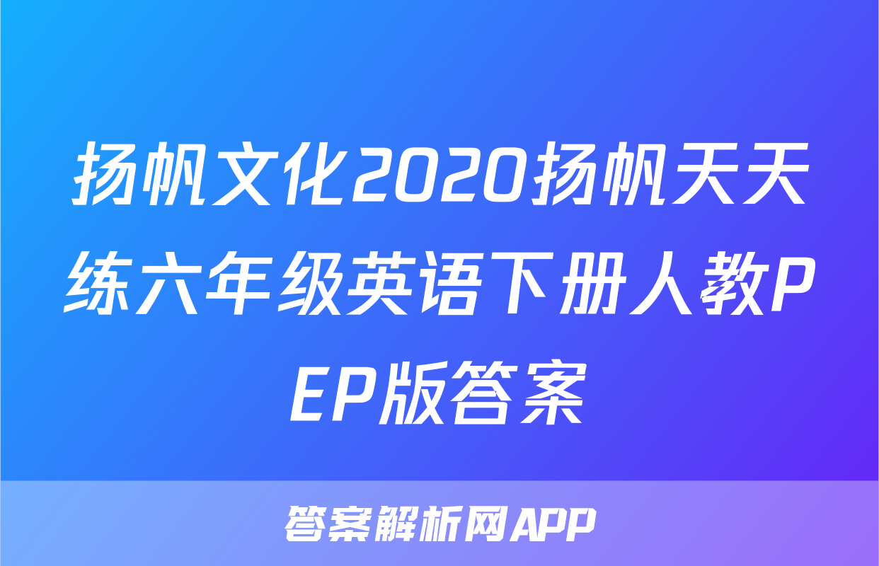 扬帆文化2020扬帆天天练六年级英语下册人教PEP版答案