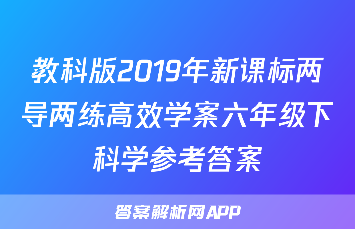 教科版2019年新课标两导两练高效学案六年级下科学参考答案
