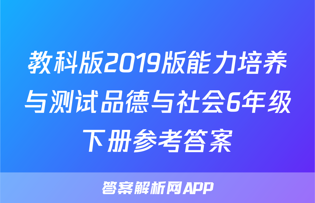 教科版2019版能力培养与测试品德与社会6年级下册参考答案