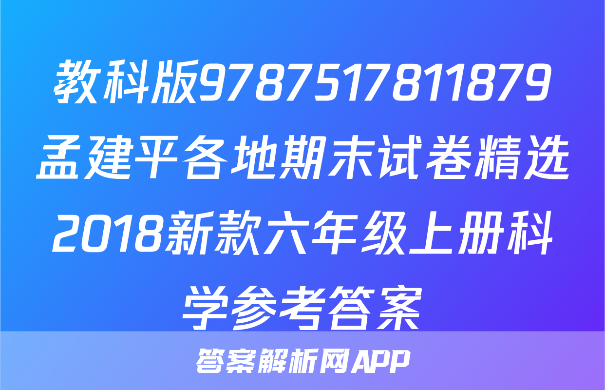 教科版9787517811879孟建平各地期末试卷精选2018新款六年级上册科学参考答案