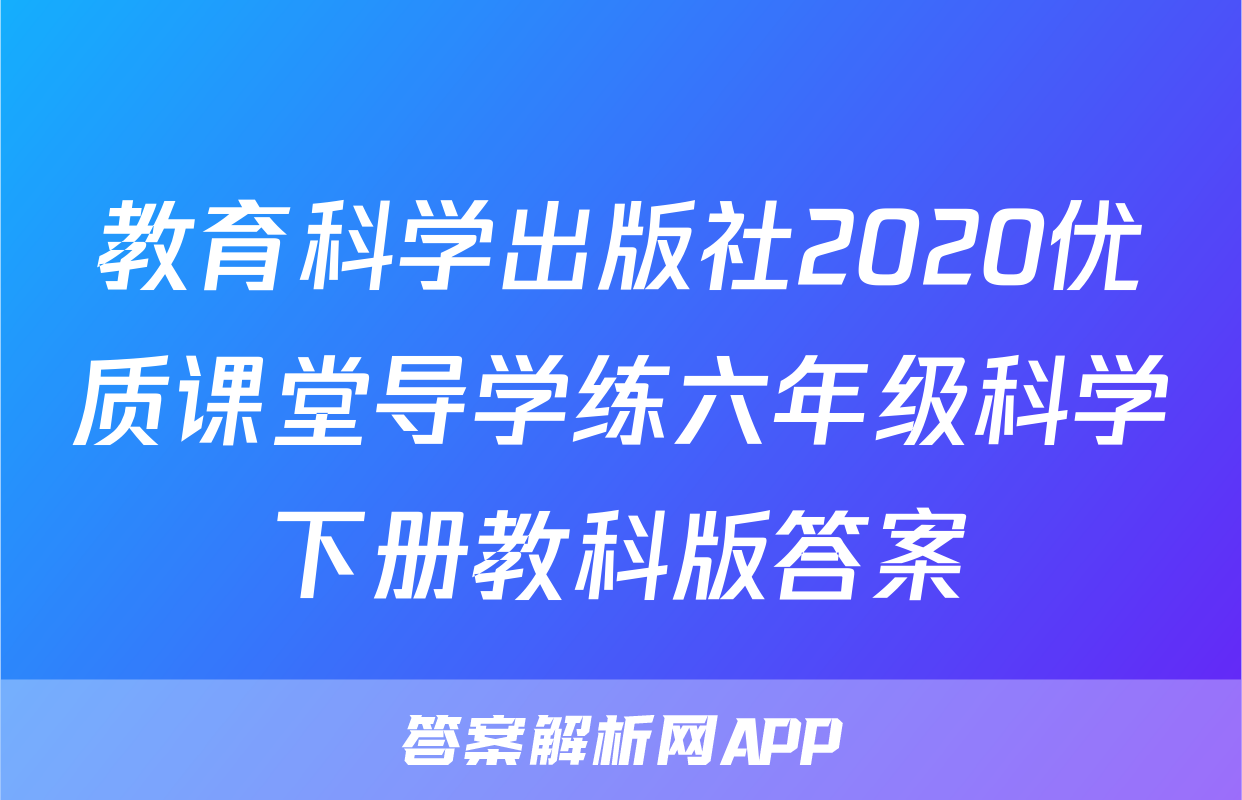 教育科学出版社2020优质课堂导学练六年级科学下册教科版答案