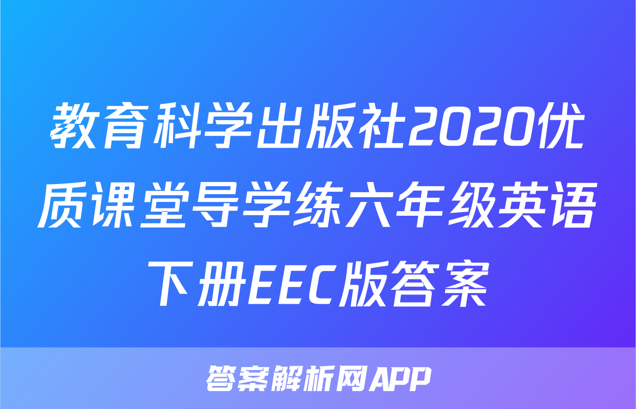 教育科学出版社2020优质课堂导学练六年级英语下册EEC版答案