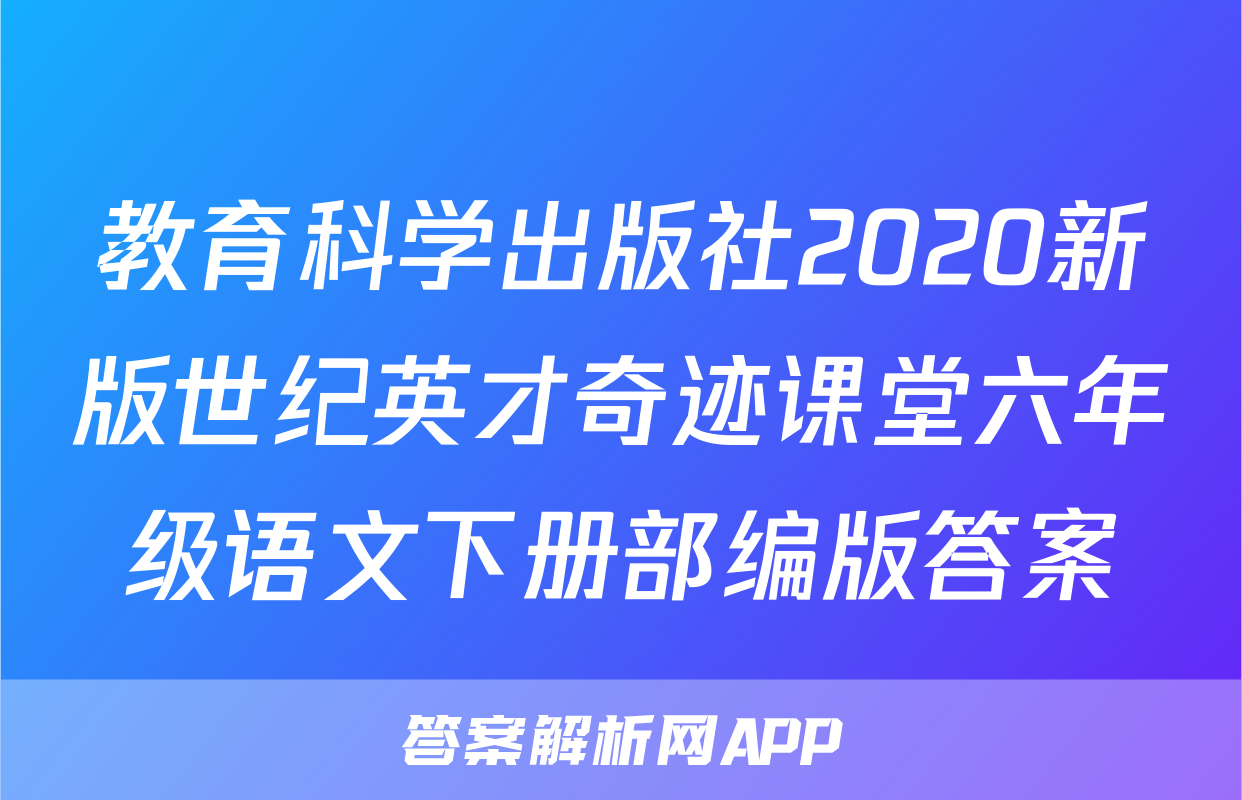 教育科学出版社2020新版世纪英才奇迹课堂六年级语文下册部编版答案