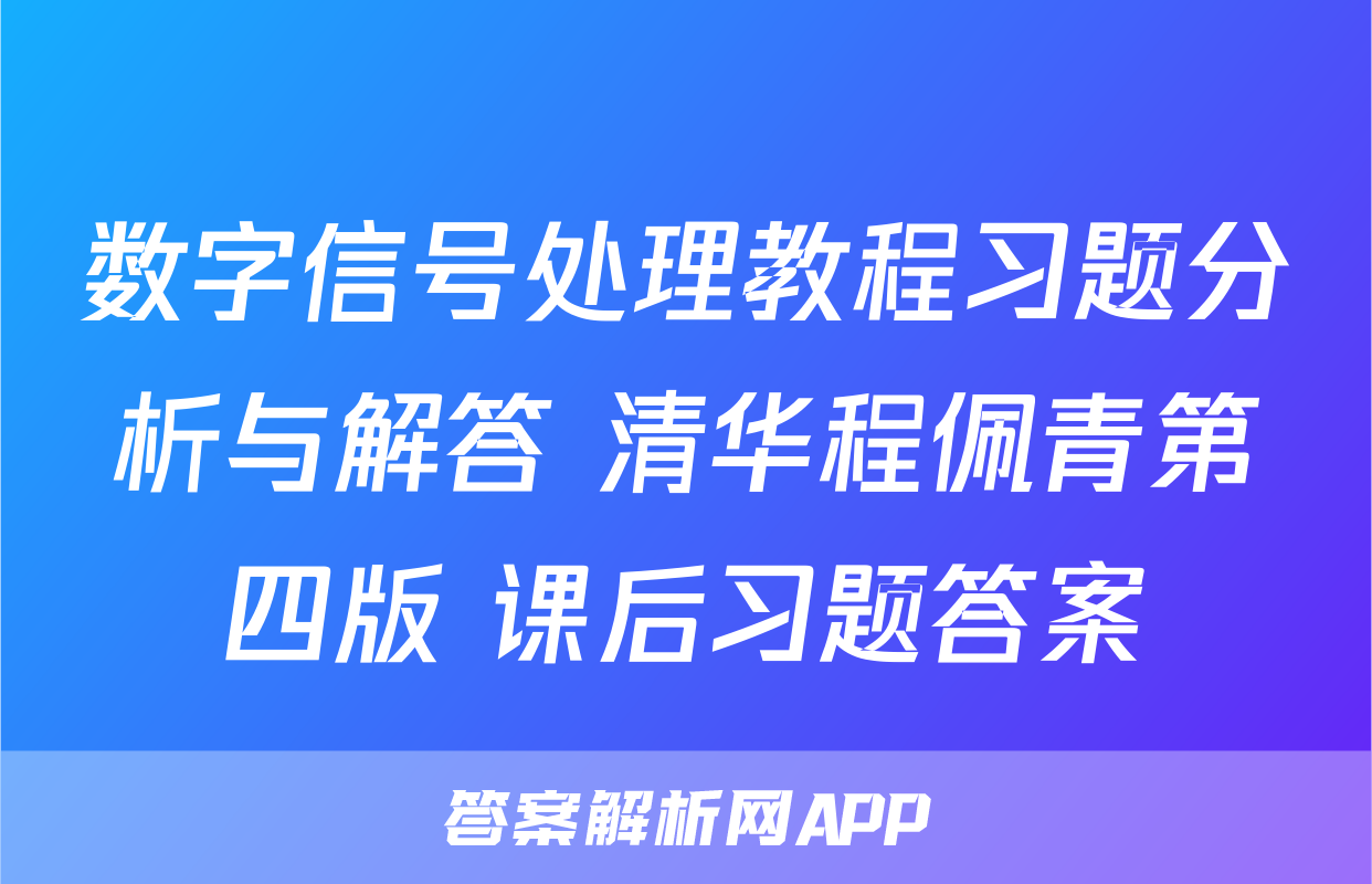 数字信号处理教程习题分析与解答+清华程佩青第四版+课后习题答案