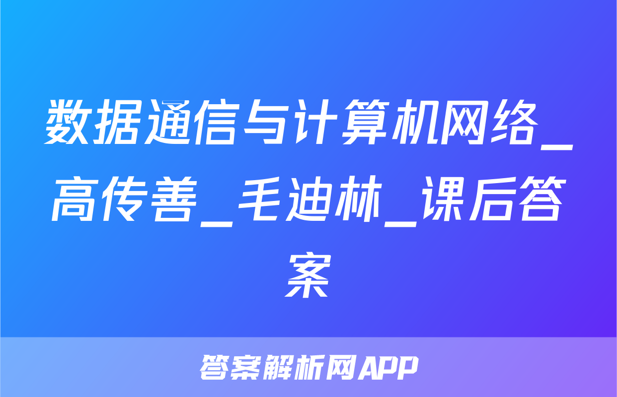 数据通信与计算机网络_高传善_毛迪林_课后答案