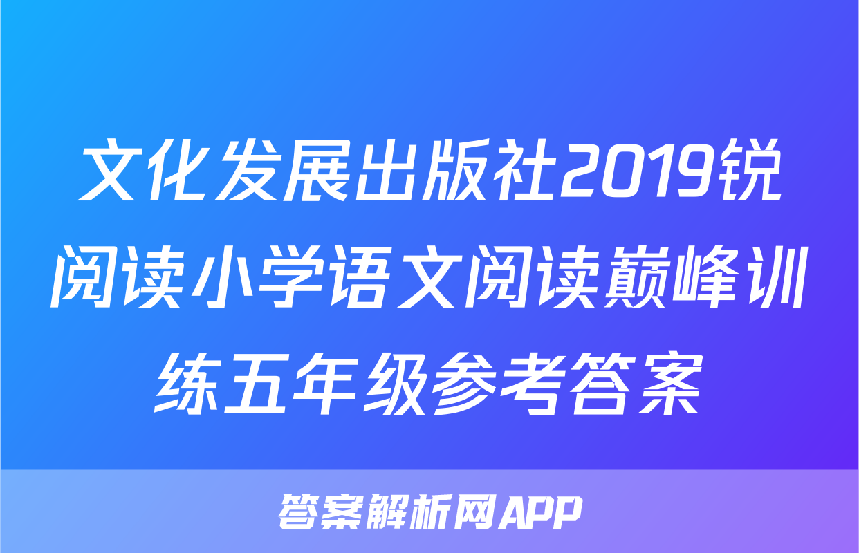 文化发展出版社2019锐阅读小学语文阅读巅峰训练五年级参考答案