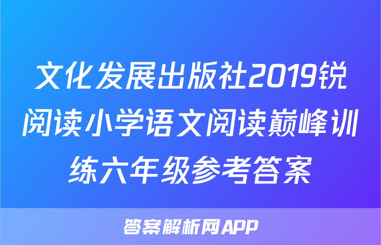 文化发展出版社2019锐阅读小学语文阅读巅峰训练六年级参考答案