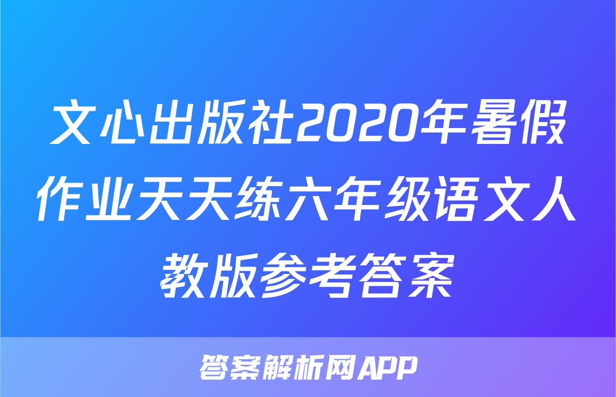 文心出版社2020年暑假作业天天练六年级语文人教版参考答案