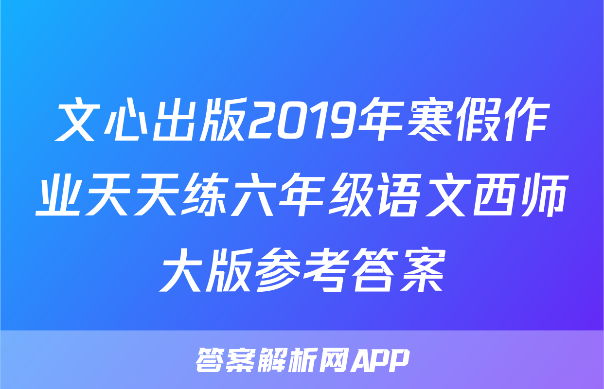 文心出版2019年寒假作业天天练六年级语文西师大版参考答案