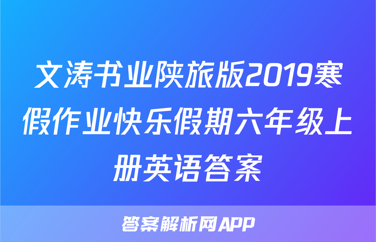 文涛书业陕旅版2019寒假作业快乐假期六年级上册英语答案