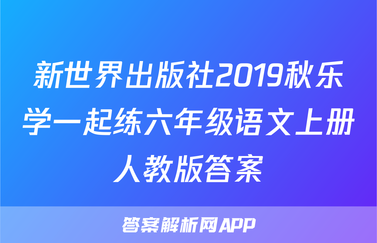 新世界出版社2019秋乐学一起练六年级语文上册人教版答案