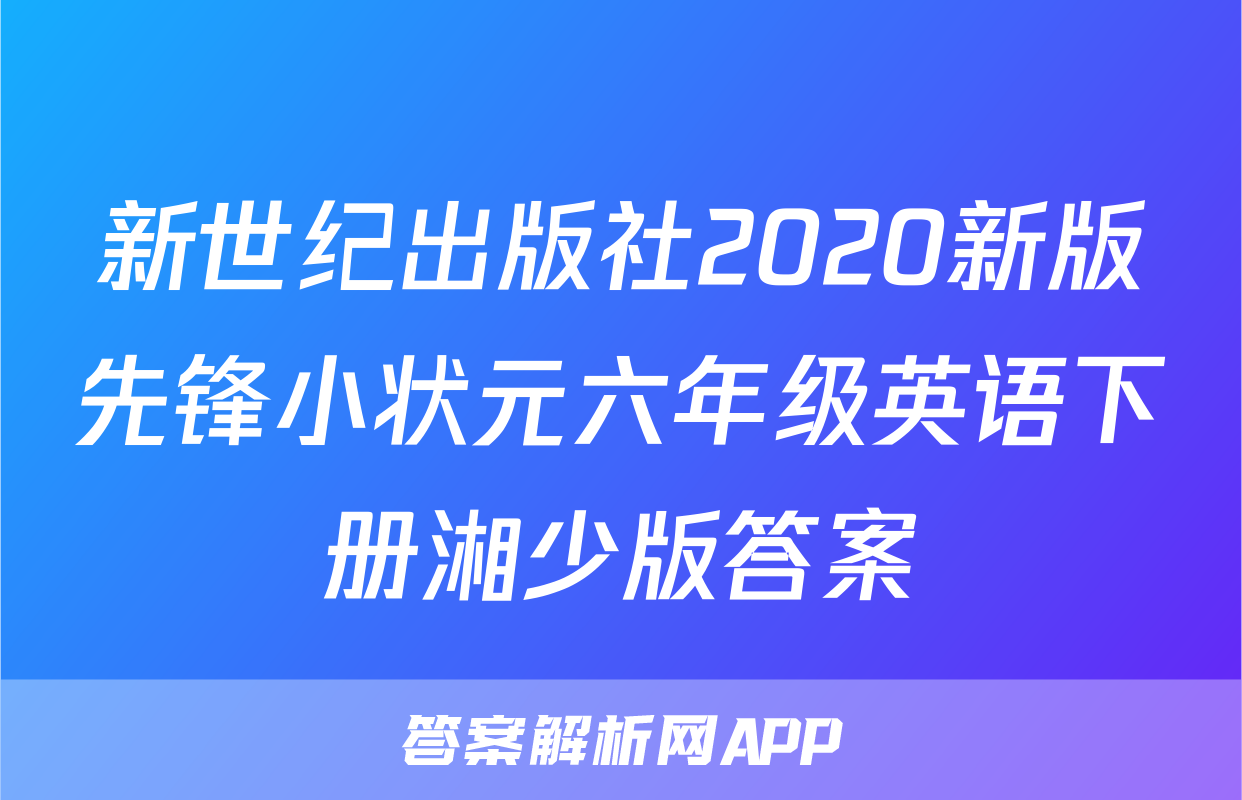 新世纪出版社2020新版先锋小状元六年级英语下册湘少版答案