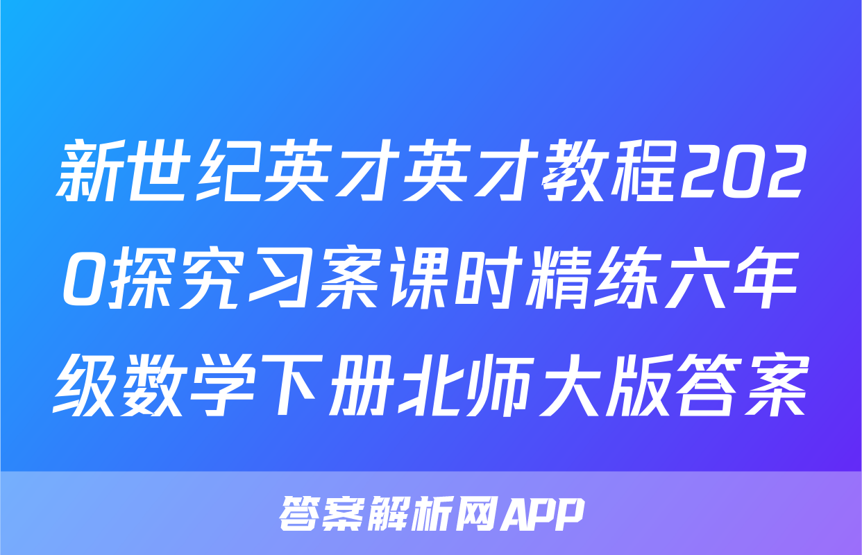 新世纪英才英才教程2020探究习案课时精练六年级数学下册北师大版答案