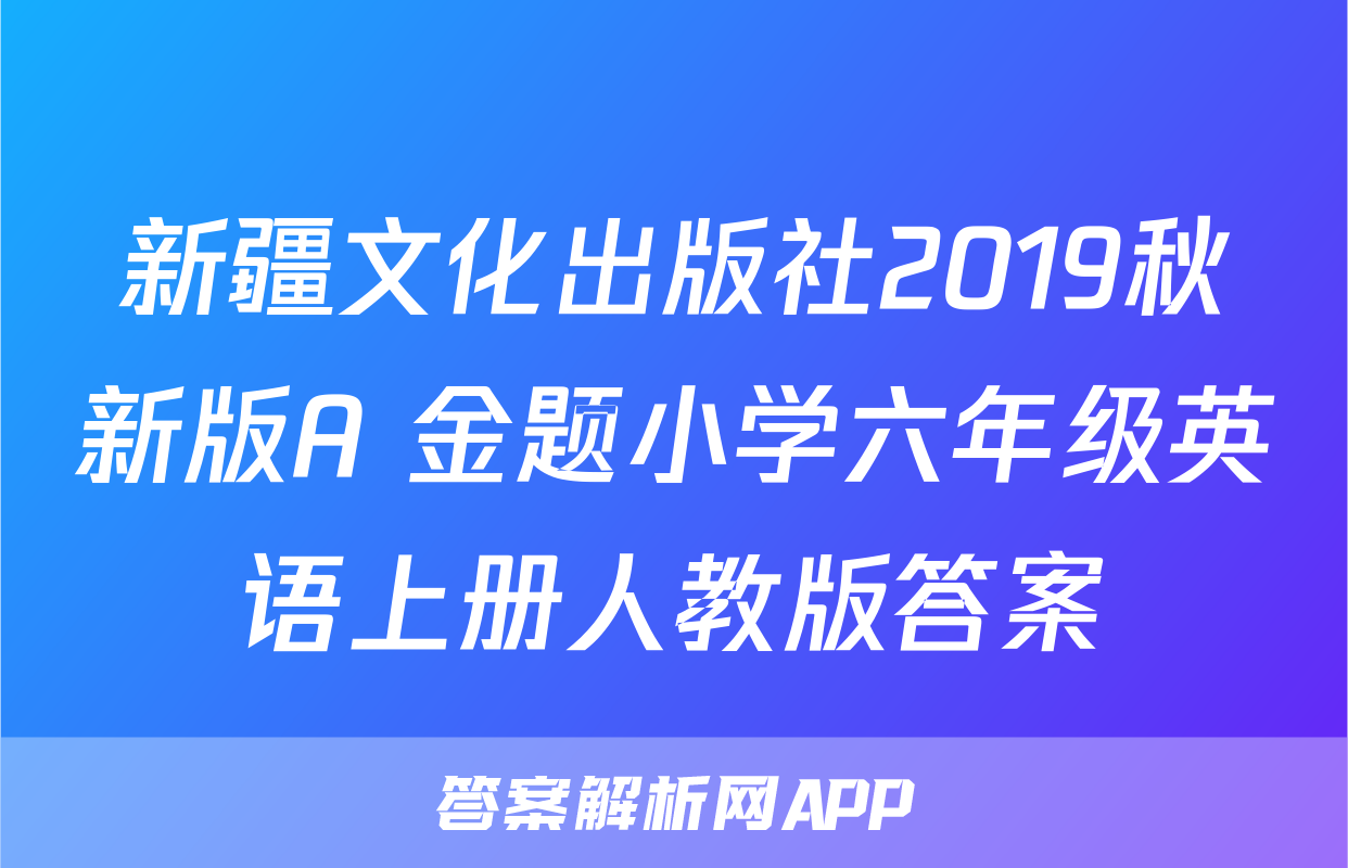 新疆文化出版社2019秋新版A+金题小学六年级英语上册人教版答案