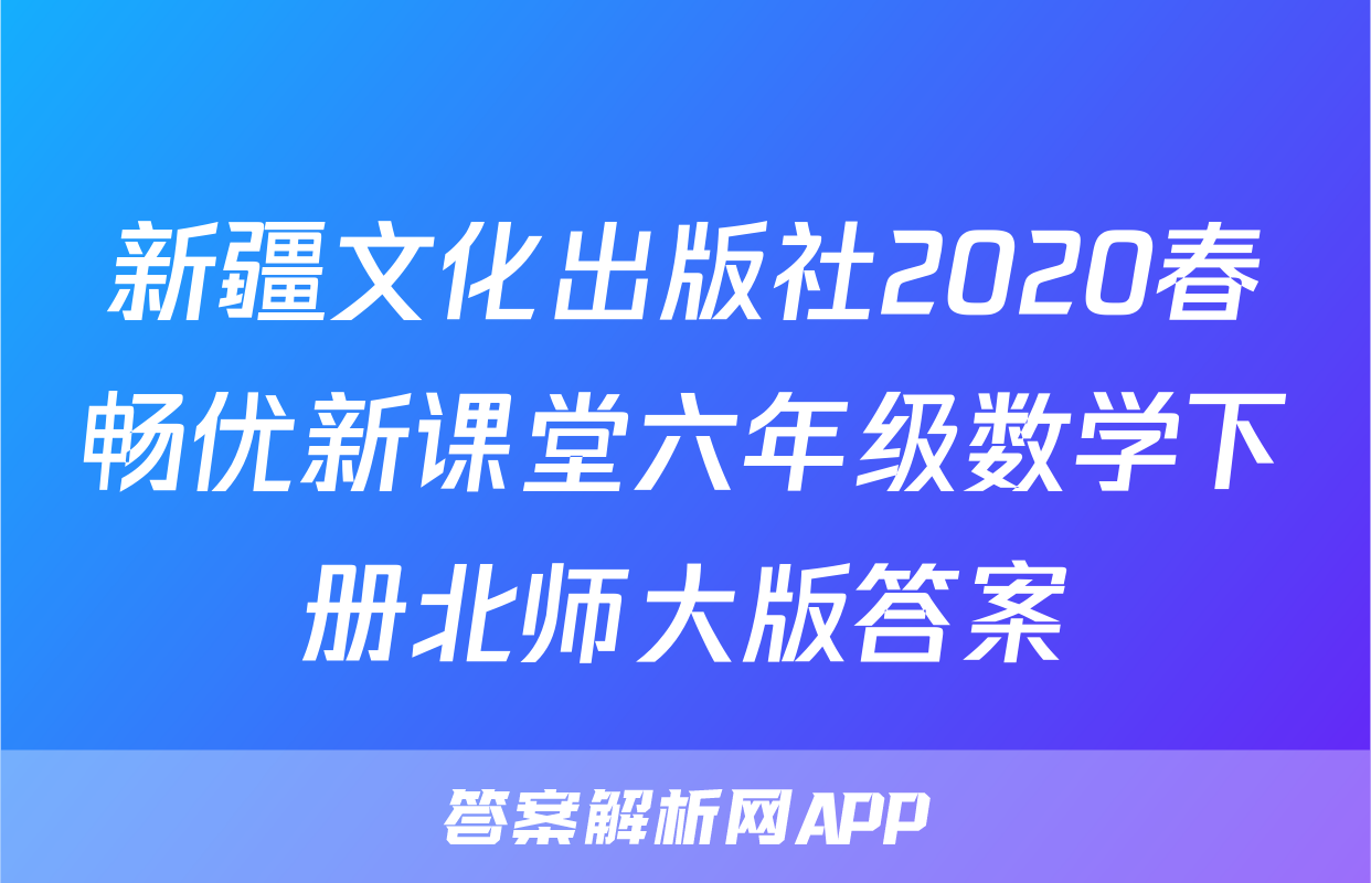 新疆文化出版社2020春畅优新课堂六年级数学下册北师大版答案