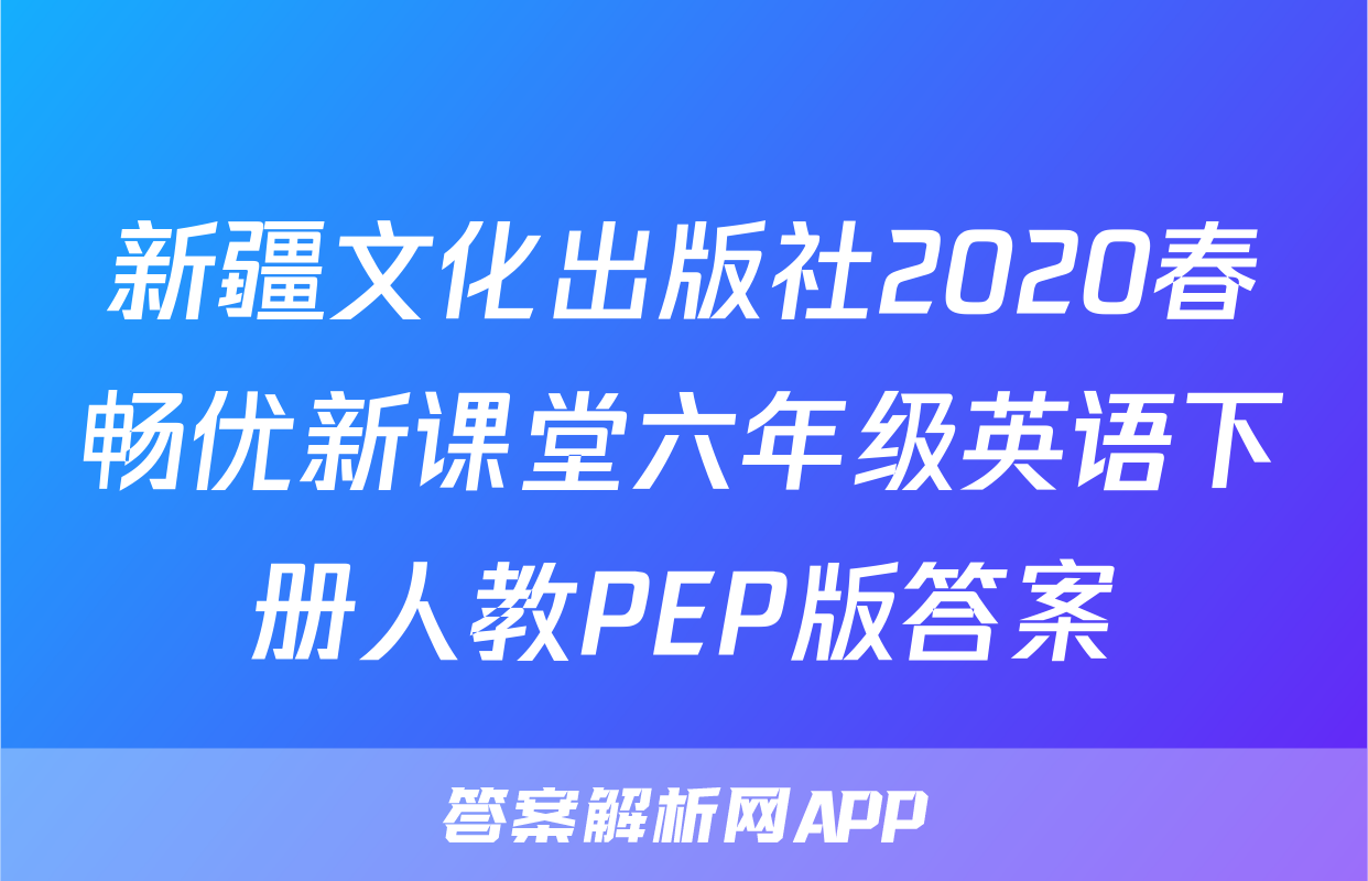 新疆文化出版社2020春畅优新课堂六年级英语下册人教PEP版答案