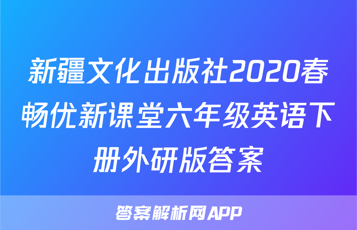 新疆文化出版社2020春畅优新课堂六年级英语下册外研版答案