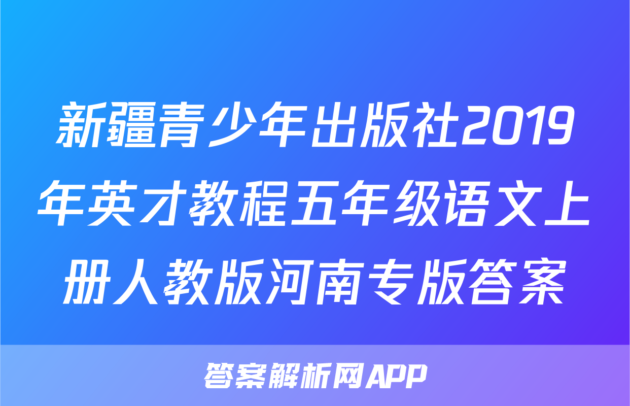 新疆青少年出版社2019年英才教程五年级语文上册人教版河南专版答案