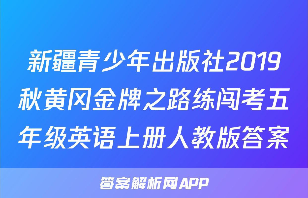 新疆青少年出版社2019秋黄冈金牌之路练闯考五年级英语上册人教版答案