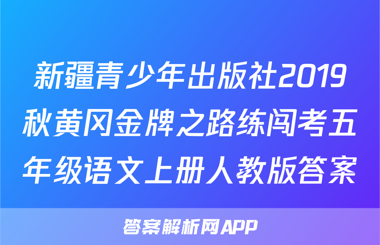 新疆青少年出版社2019秋黄冈金牌之路练闯考五年级语文上册人教版答案