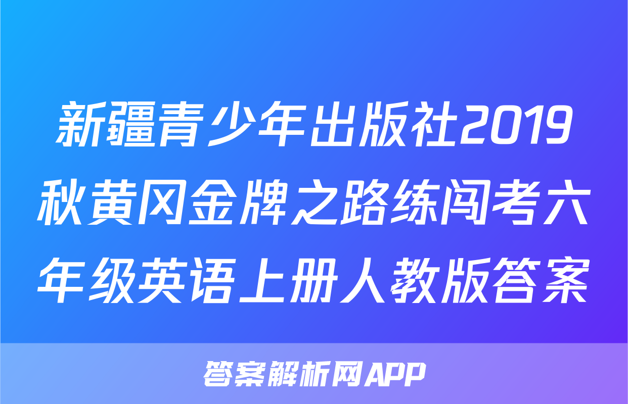 新疆青少年出版社2019秋黄冈金牌之路练闯考六年级英语上册人教版答案