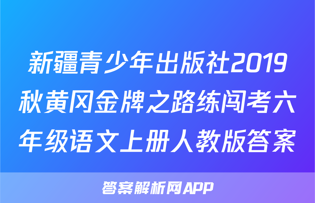 新疆青少年出版社2019秋黄冈金牌之路练闯考六年级语文上册人教版答案