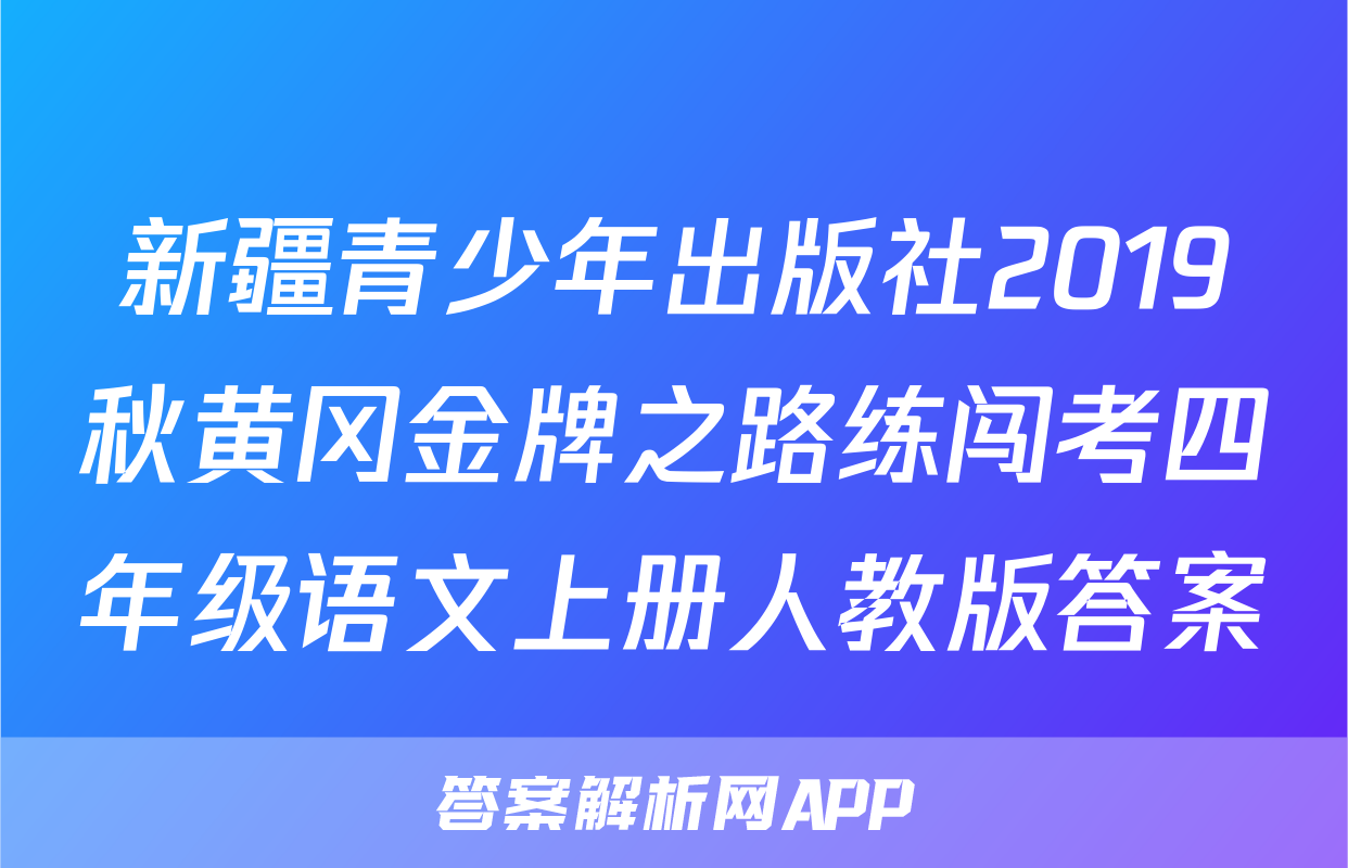 新疆青少年出版社2019秋黄冈金牌之路练闯考四年级语文上册人教版答案