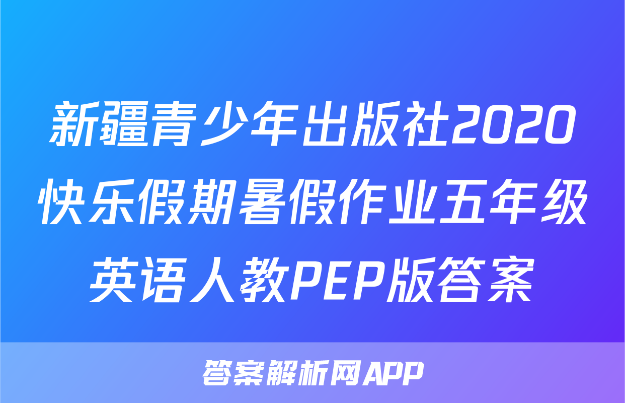 新疆青少年出版社2020快乐假期暑假作业五年级英语人教PEP版答案