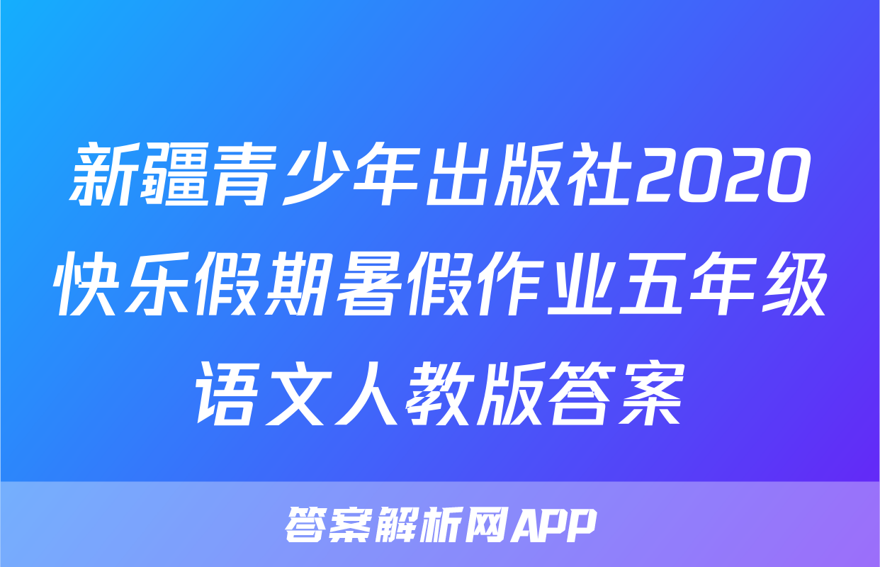 新疆青少年出版社2020快乐假期暑假作业五年级语文人教版答案