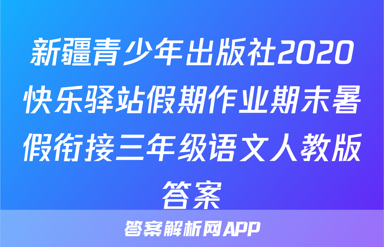 新疆青少年出版社2020快乐驿站假期作业期末暑假衔接三年级语文人教版答案