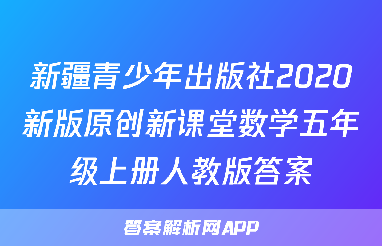 新疆青少年出版社2020新版原创新课堂数学五年级上册人教版答案