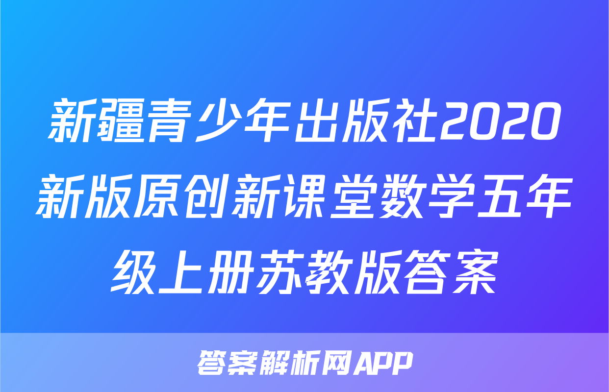 新疆青少年出版社2020新版原创新课堂数学五年级上册苏教版答案