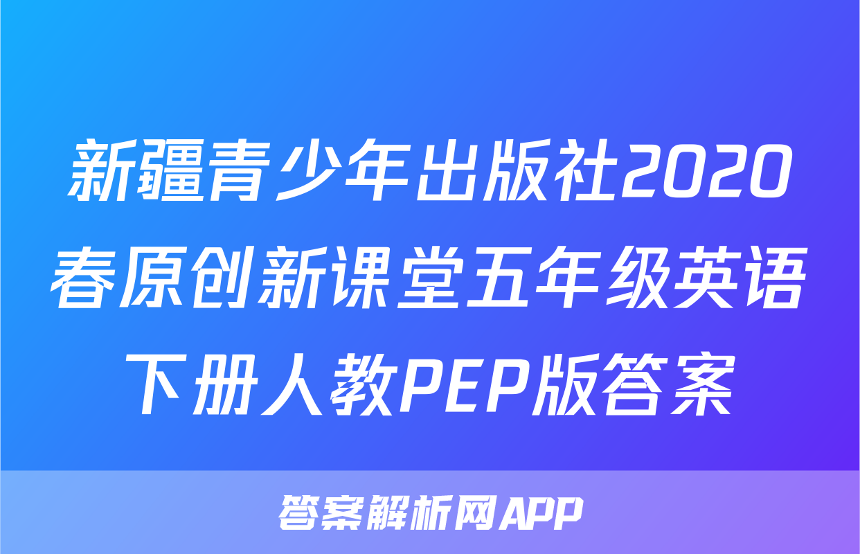 新疆青少年出版社2020春原创新课堂五年级英语下册人教PEP版答案