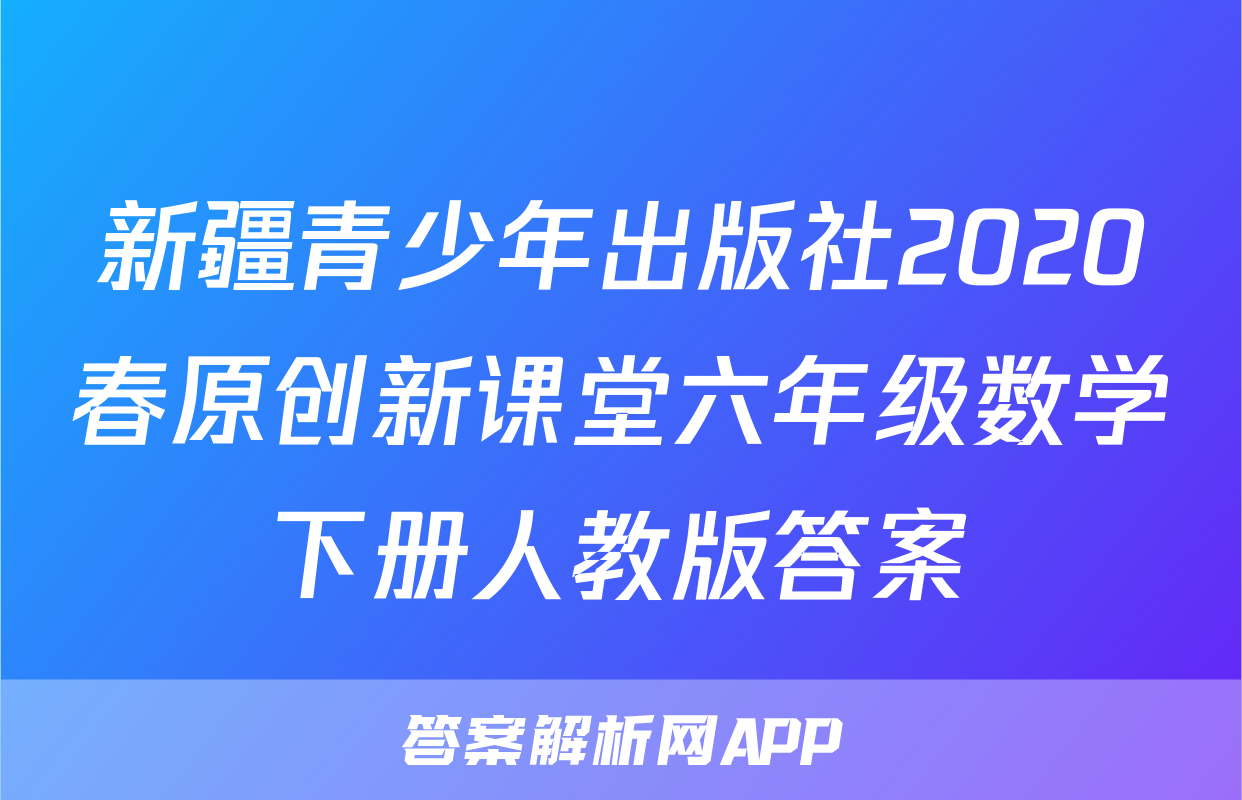 新疆青少年出版社2020春原创新课堂六年级数学下册人教版答案