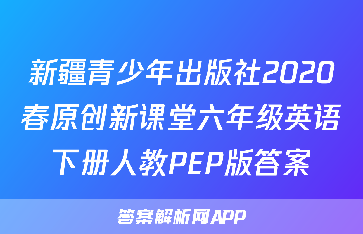 新疆青少年出版社2020春原创新课堂六年级英语下册人教PEP版答案