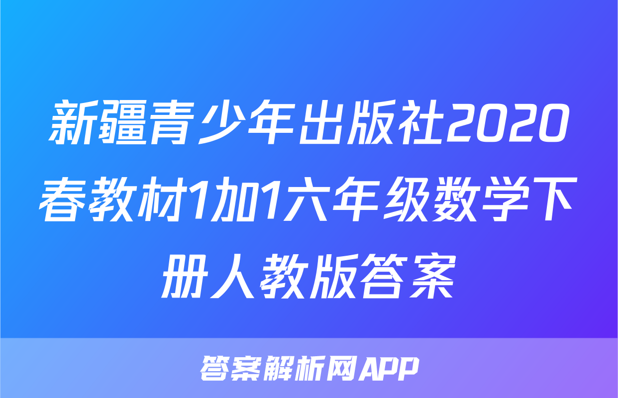 新疆青少年出版社2020春教材1加1六年级数学下册人教版答案
