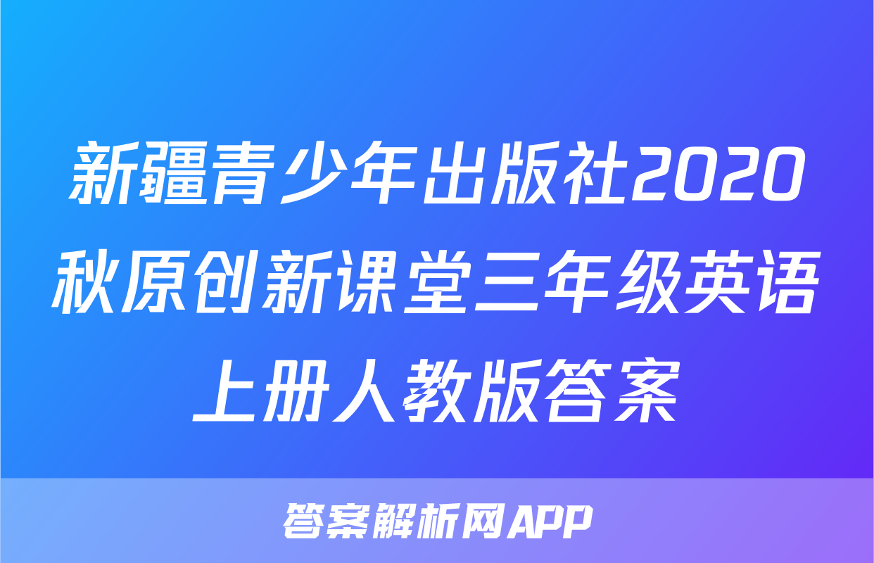 新疆青少年出版社2020秋原创新课堂三年级英语上册人教版答案