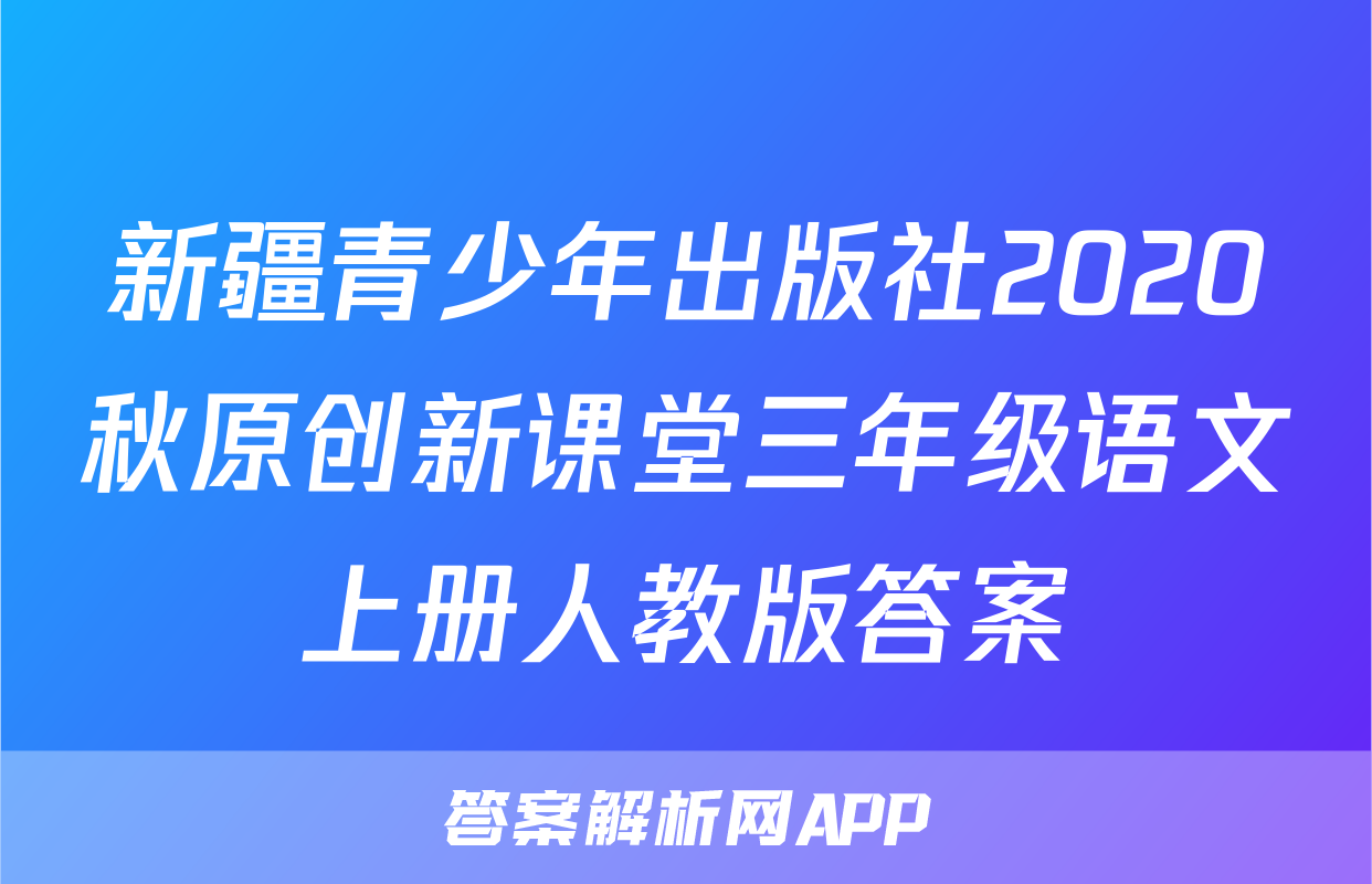 新疆青少年出版社2020秋原创新课堂三年级语文上册人教版答案