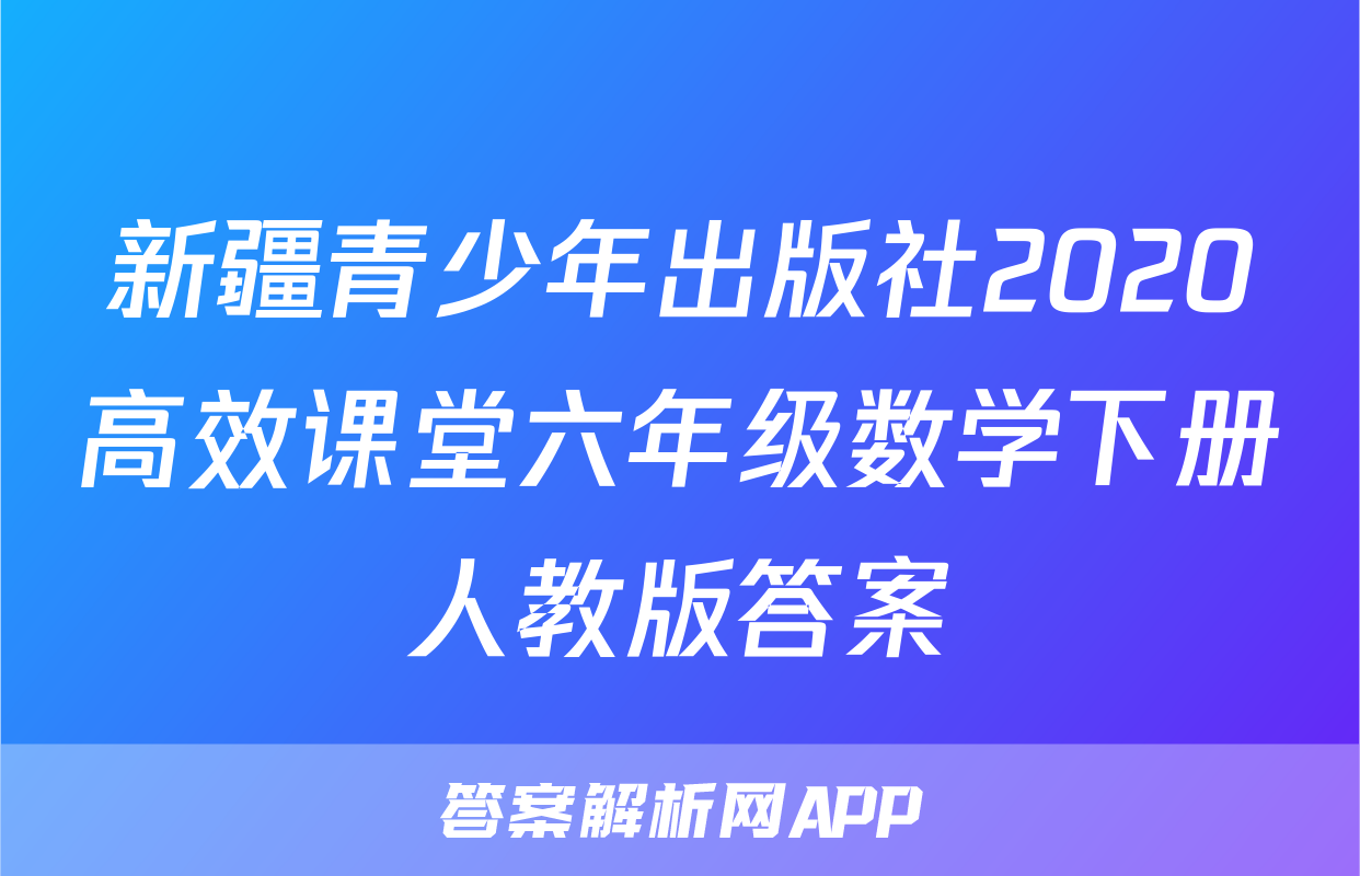 新疆青少年出版社2020高效课堂六年级数学下册人教版答案