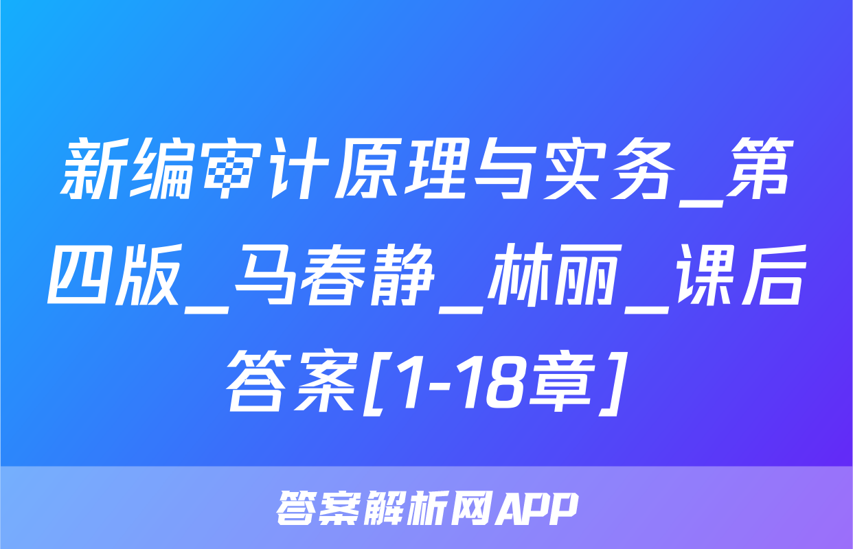 新编审计原理与实务_第四版_马春静_林丽_课后答案[1-18章]